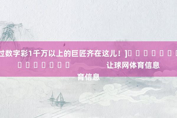 中过数字彩1千万以上的巨匠齐在这儿！]															                让球网体育信息