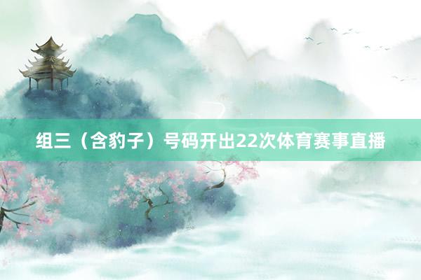 组三（含豹子）号码开出22次体育赛事直播