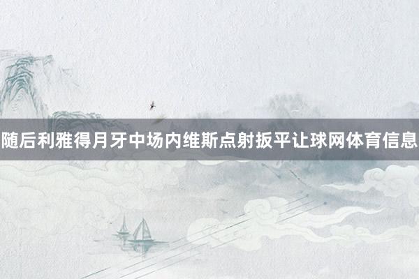 随后利雅得月牙中场内维斯点射扳平让球网体育信息