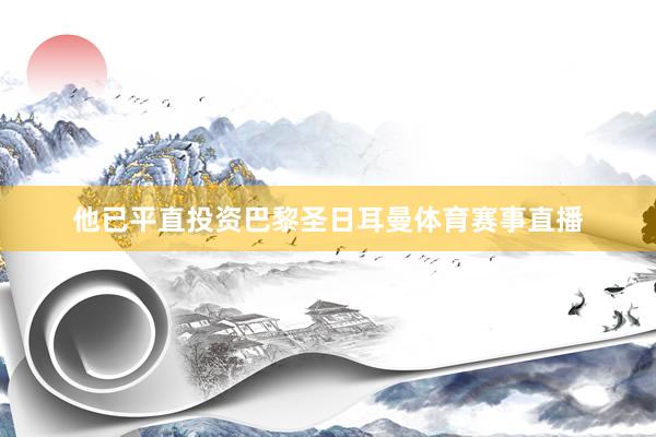 他已平直投资巴黎圣日耳曼体育赛事直播