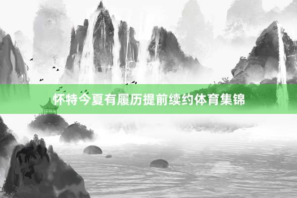 怀特今夏有履历提前续约体育集锦