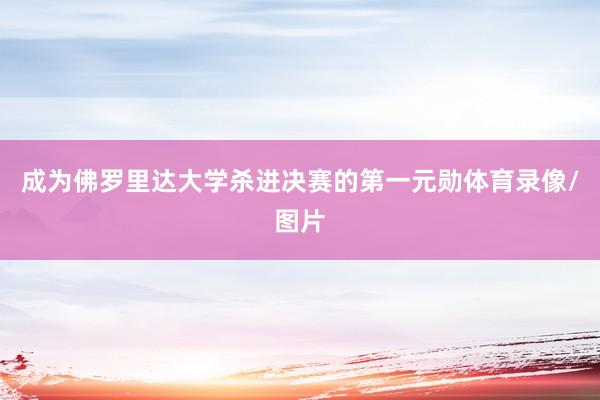 成为佛罗里达大学杀进决赛的第一元勋体育录像/图片