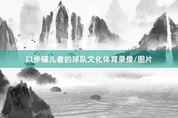 以步碾儿者的球队文化体育录像/图片