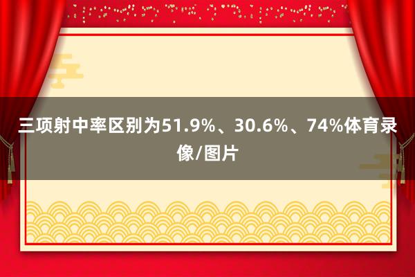 三项射中率区别为51.9%、30.6%、74%体育录像/图片