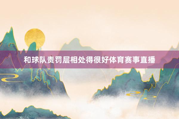 和球队责罚层相处得很好体育赛事直播