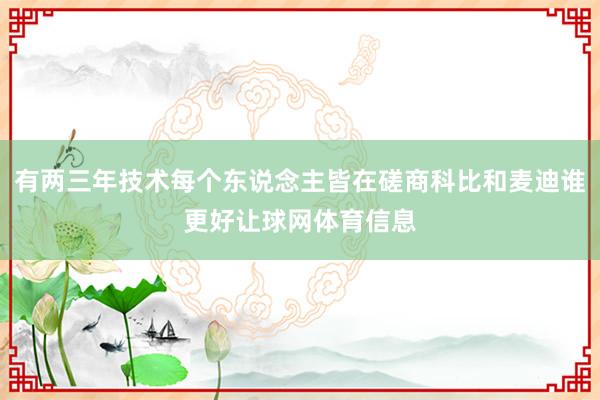 有两三年技术每个东说念主皆在磋商科比和麦迪谁更好让球网体育信息