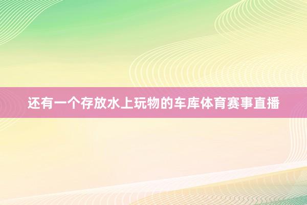 还有一个存放水上玩物的车库体育赛事直播