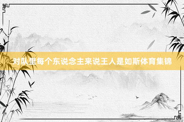对队里每个东说念主来说王人是如斯体育集锦