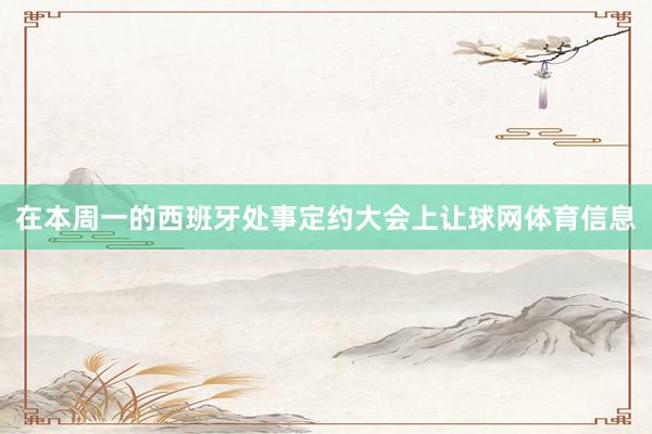 在本周一的西班牙处事定约大会上让球网体育信息