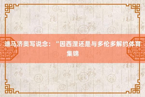 迪马济奥写说念：“因西涅还是与多伦多解约体育集锦