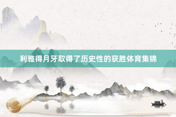 利雅得月牙取得了历史性的获胜体育集锦
