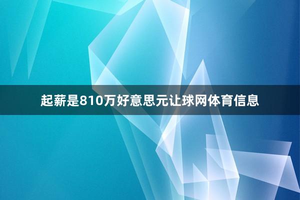起薪是810万好意思元让球网体育信息
