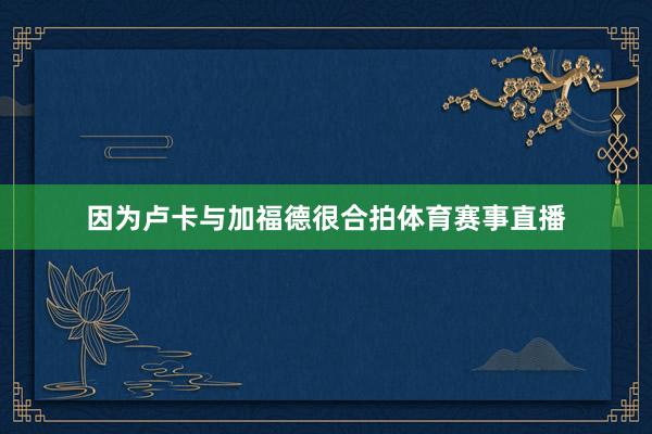 因为卢卡与加福德很合拍体育赛事直播