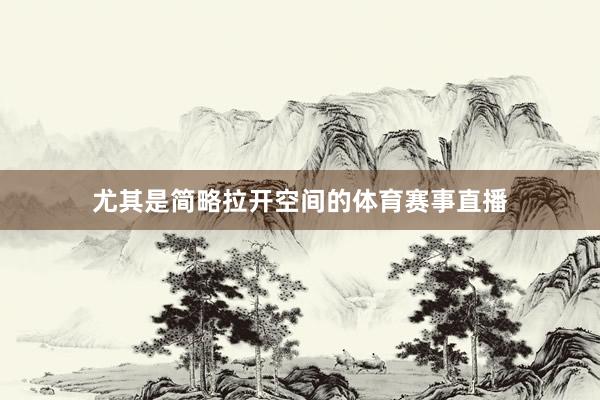 尤其是简略拉开空间的体育赛事直播