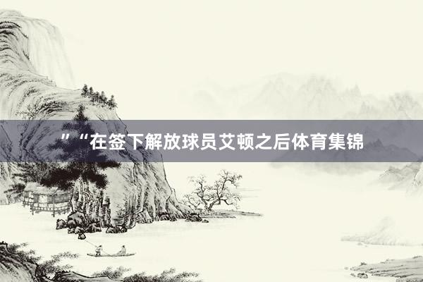 ”“在签下解放球员艾顿之后体育集锦