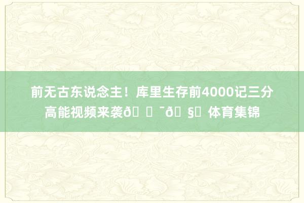 前无古东说念主！库里生存前4000记三分高能视频来袭😯🧐体育集锦