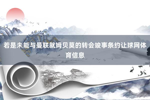 若是未能与曼联就姆贝莫的转会竣事条约让球网体育信息