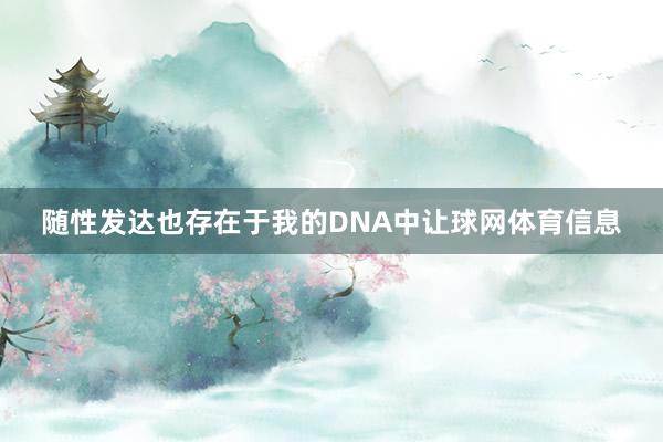 随性发达也存在于我的DNA中让球网体育信息