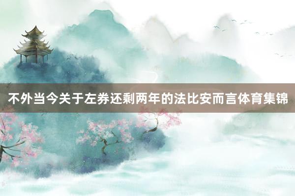 不外当今关于左券还剩两年的法比安而言体育集锦