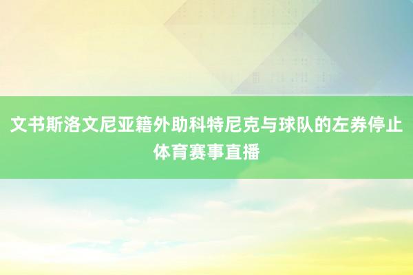 文书斯洛文尼亚籍外助科特尼克与球队的左券停止体育赛事直播