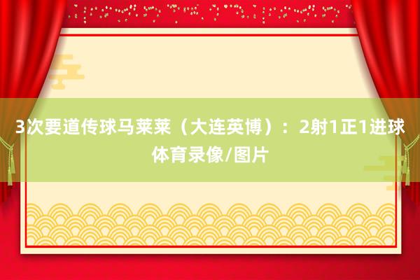 3次要道传球马莱莱（大连英博）：2射1正1进球体育录像/图片