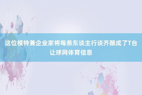这位模特兼企业家将每条东谈主行谈齐酿成了T台让球网体育信息