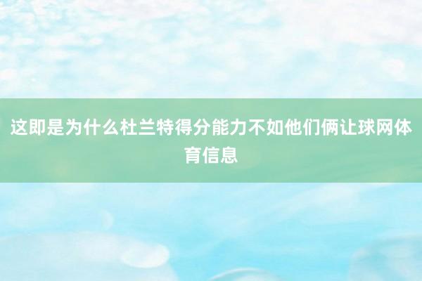 这即是为什么杜兰特得分能力不如他们俩让球网体育信息