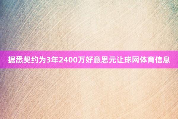据悉契约为3年2400万好意思元让球网体育信息
