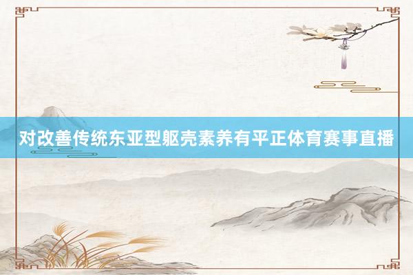 对改善传统东亚型躯壳素养有平正体育赛事直播