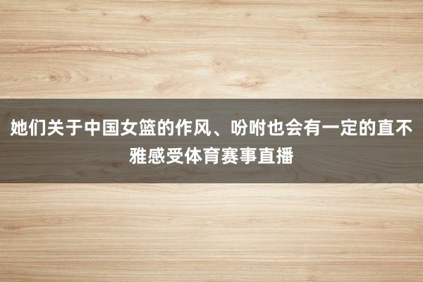 她们关于中国女篮的作风、吩咐也会有一定的直不雅感受体育赛事直播