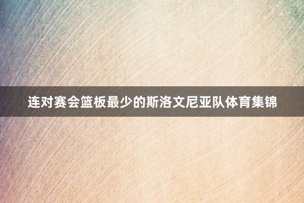 连对赛会篮板最少的斯洛文尼亚队体育集锦
