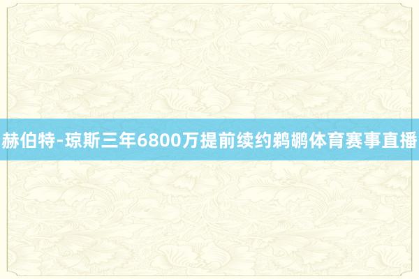 赫伯特-琼斯三年6800万提前续约鹈鹕体育赛事直播