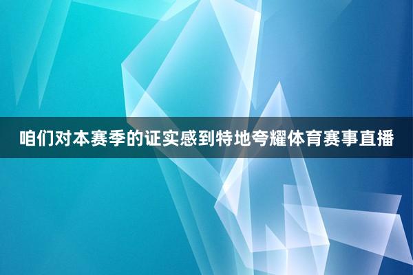咱们对本赛季的证实感到特地夸耀体育赛事直播