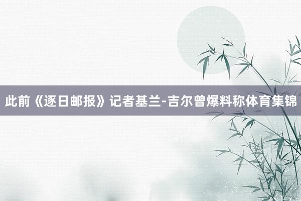 此前《逐日邮报》记者基兰-吉尔曾爆料称体育集锦