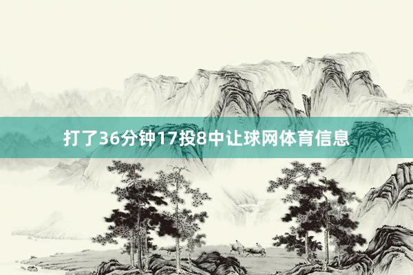打了36分钟17投8中让球网体育信息