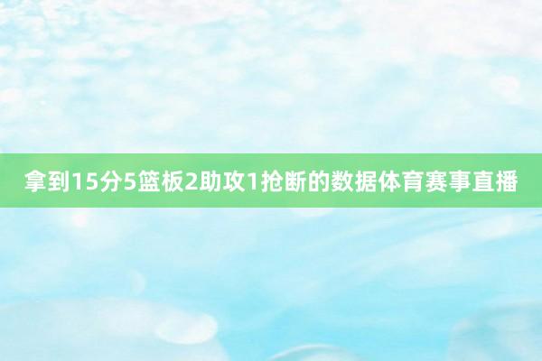 拿到15分5篮板2助攻1抢断的数据体育赛事直播