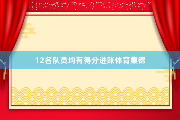 12名队员均有得分进账体育集锦
