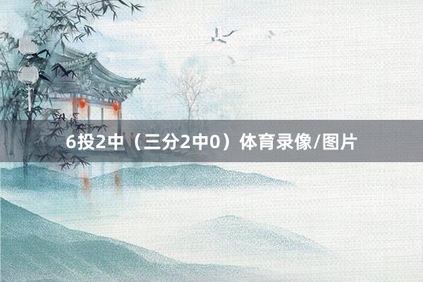 6投2中（三分2中0）体育录像/图片