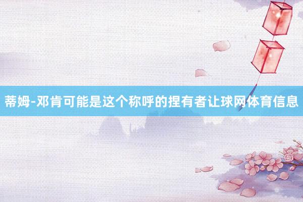 蒂姆-邓肯可能是这个称呼的捏有者让球网体育信息
