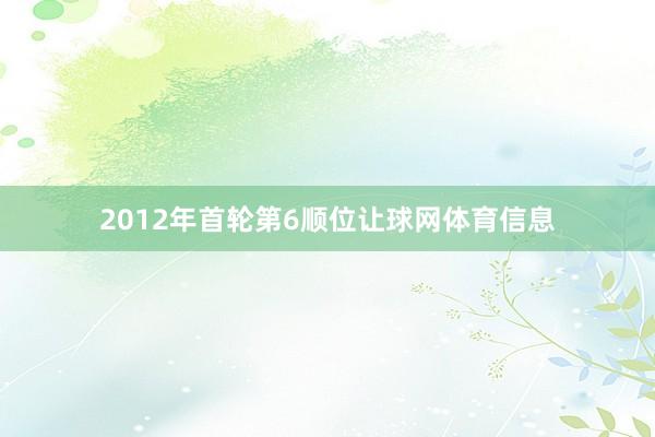 2012年首轮第6顺位让球网体育信息