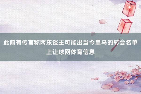 此前有传言称两东谈主可能出当今皇马的转会名单上让球网体育信息