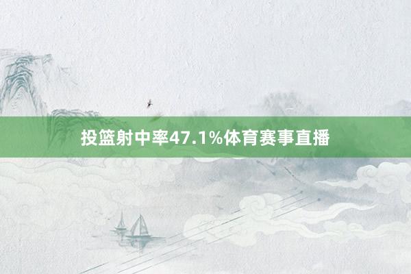 投篮射中率47.1%体育赛事直播