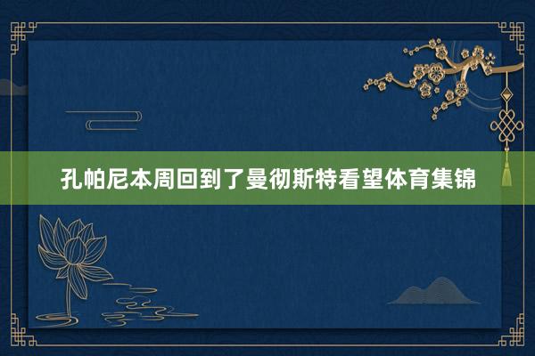 孔帕尼本周回到了曼彻斯特看望体育集锦