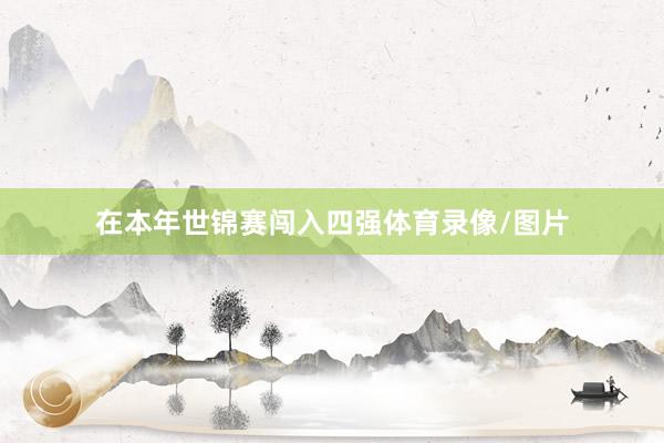 在本年世锦赛闯入四强体育录像/图片