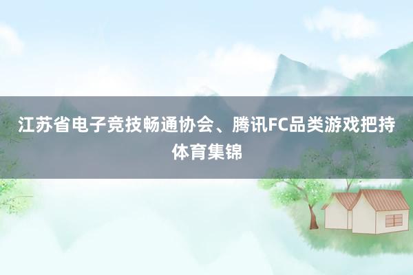 江苏省电子竞技畅通协会、腾讯FC品类游戏把持体育集锦
