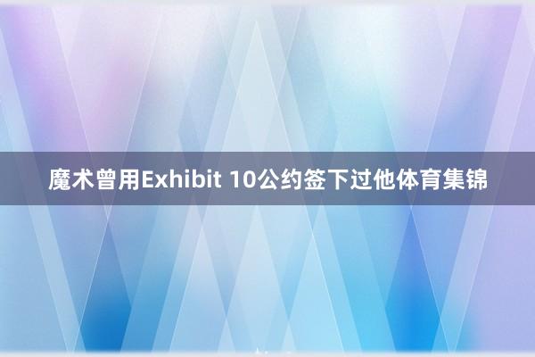 魔术曾用Exhibit 10公约签下过他体育集锦