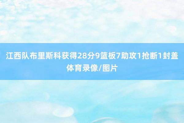 江西队布里斯科获得28分9篮板7助攻1抢断1封盖体育录像/图片
