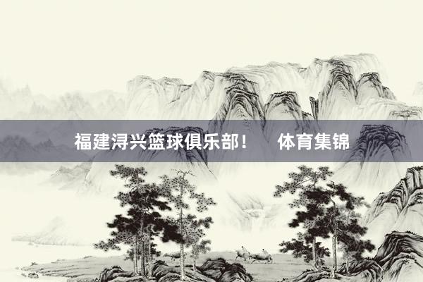 福建浔兴篮球俱乐部！    体育集锦