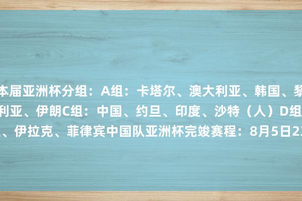 本届亚洲杯分组：A组：卡塔尔、澳大利亚、韩国、黎巴嫩B组：关岛、日本、叙利亚、伊朗C组：中国、约旦、印度、沙特（人）D组：中国台北、新西兰、伊拉克、菲律宾中国队亚洲杯完竣赛程：8月5日23点 中国vs沙特8月7日16点 中国vs印度8月9日19点 中国vs约旦    体育录像/图片