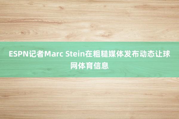 ESPN记者Marc Stein在粗糙媒体发布动态让球网体育信息